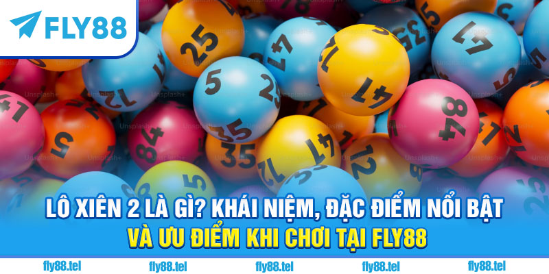 Chơi Lô Xiên 2 Fly88: Hướng Dẫn, Mẹo Chơi, Cách Tính Tiền Chuẩn 2025 10 Lô xiên 2 là gì?
